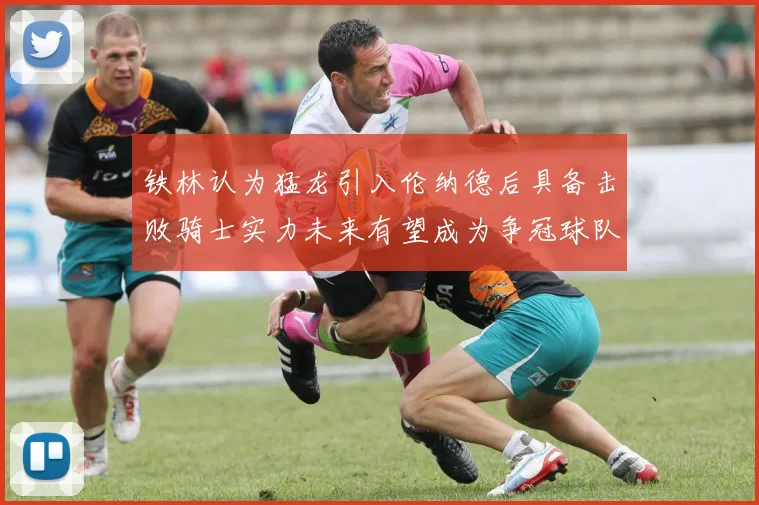 铁林认为猛龙引入伦纳德后具备击败骑士实力未来有望成为争冠球队