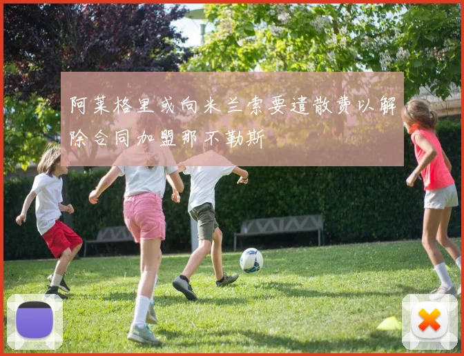阿莱格里或向米兰索要遣散费以解除合同加盟那不勒斯