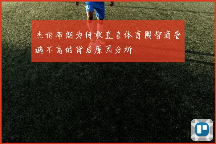 杰伦布朗为何敢直言体育圈智商普遍不高的背后原因分析