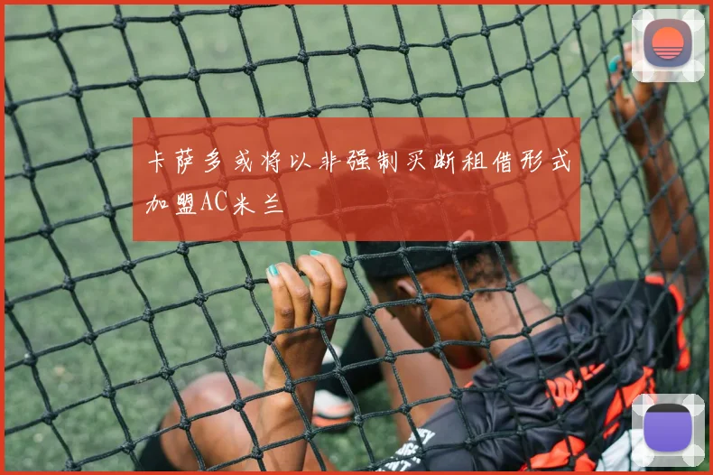 卡萨多或将以非强制买断租借形式加盟AC米兰