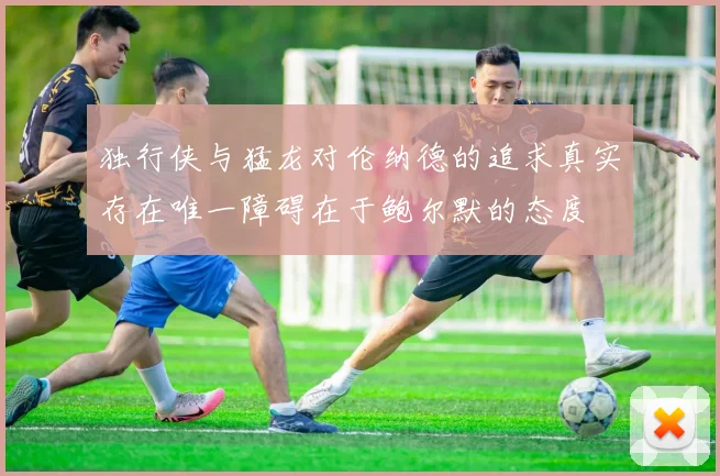 独行侠与猛龙对伦纳德的追求真实存在唯一障碍在于鲍尔默的态度