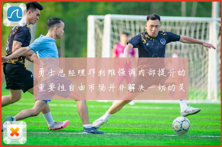 勇士总经理邓利维强调内部提升的重要性自由市场并非解决一切的灵丹妙药