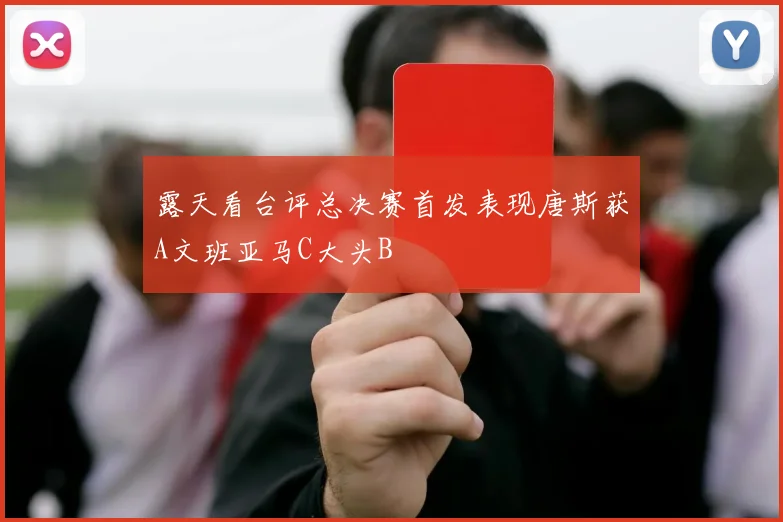 露天看台评总决赛首发表现唐斯获A文班亚马C大头B